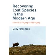 Recovering Lost Species in the Modern Age Histories of Longing and Belonging