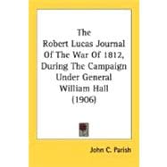 The Robert Lucas Journal Of The War Of 1812, During The Campaign Under General William Hall
