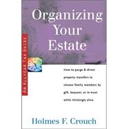 Organizing Your Estate : How to Purge and Direct Property Transfer to Chosen Family Members by Gift, Bequest, or in Trust While Thinkingly Alive