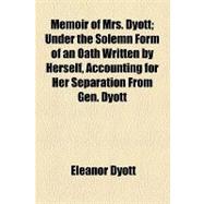 Memoir of Mrs. Dyott: Under the Solemn Form of an Oath Written by Herself, Accounting for Her Separation from Gen. Dyott