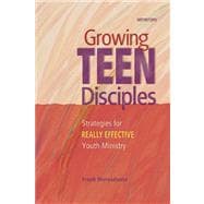 Growing Teen Disciples : Strategies for Really Effective Youth Ministry
