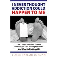 I Never Thought Addiction Could Happen to Me; The 3 Secret Addictions That Are Shattering the Lives of College Students . . . and What to Do About It!