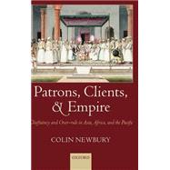 Patrons, Clients, and Empire Chieftaincy and Over-rule in Asia, Africa, and the Pacific