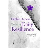 The Art of Daily Resilience How to develop a durable spirit