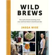 Wild Brews The craft of home brewing, from sour and fruit beers to farmhouse ales