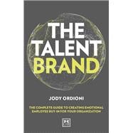 The Talent Brand The Complete Guide to Creating Emotional Employee Buy-In For Your Organization