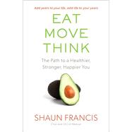 Eat, Move, Think The Path to a Healthier, Stronger, Happier You