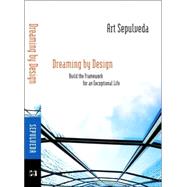 Dreaming by Design : Build the Framework for an Exceptional Life