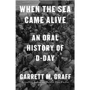 When the Sea Came Alive An Oral History of D-Day