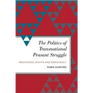 The Politics of Transnational Peasant Struggle Resistance, Rights and Democracy