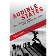 Audible States Socialist Politics and Popular Music in Albania