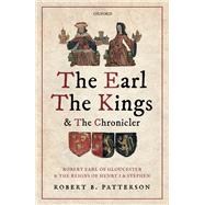 The Earl, the Kings, and the Chronicler Robert Earl of Gloucester and the Reigns of Henry I and Stephen