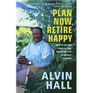 Plan Now, Retire Happy How to Secure Your Future, Whatever the Economic Climate