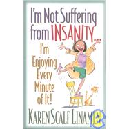 I'M Not Suffering from Insanity... : I'M Enjoying Every Minute of It!