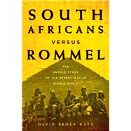 South Africans versus Rommel The Untold Story of the Desert War in World War II