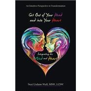 Get out of Your Head and into Your Heart Integrating the Mind and Heart