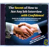 The Secret of How to Ace Any Job Interview - With Confidence!: Inside Tips on Terrific Resumes, Interviews, And How to Eliminate Nervousness Forever!