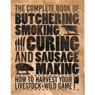 The Complete Book of Butchering, Smoking, Curing, and Sausage Making How to Harvest Your Livestock & Wild Game