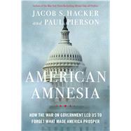 American Amnesia How the War on Government Led Us to Forget What Made America Rich