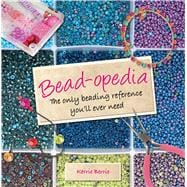 Bead-opedia The Only Beading Reference You'll Ever Need