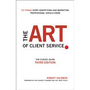 The Art of Client Service The Classic Guide, Updated for Today's Marketers and Advertisers