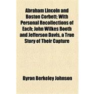 Abraham Lincoln and Boston Corbett; with Personal Recollections of Each; John Wilkes Booth and Jefferson Davis, a True Story of Their Capture