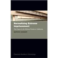 Normalizing Extreme Imprisonment The Case of Life Without Parole in California