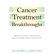 Cancer Treatment Breakthroughs Milestones, lessons and stories for patients, family, friends and survivors