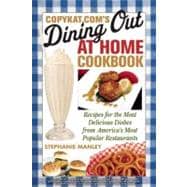 CopyKat.com's Dining Out at Home Cookbook Recipes for the Most Delicious Dishes from America's Most Popular Restaurants