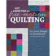 Get Addicted to Free-Motion Quilting Go from Simple to Sensational with Sheila Sinclair Snyder