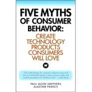 Five Myths of Consumer Behavior : Create Technology Products Consumers Will Love