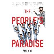The People's Paradise True Stories from North Korea, the People's Paradise on Earth