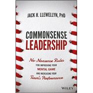 Commonsense Leadership No Nonsense Rules for Improving Your Mental Game and Increasing Your Team's Performance