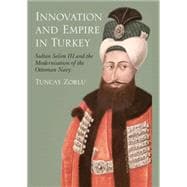 Innovation and Empire in Turkey Sultan Selim III and the Modernisation of the Ottoman Navy