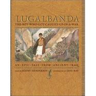 Lugalbanda : The Boy Who Got Caught up in a War - An Epic Tale from Ancient Iraq