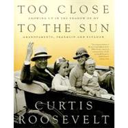 Too Close to the Sun : Growing up in the Shadow of My Grandparents, Franklin and Eleanor