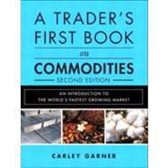 A Trader's First Book on Commodities An Introduction to the World's Fastest Growing Market