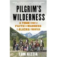 Pilgrim's Wilderness A True Story of Faith and Madness on the Alaska Frontier