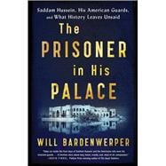 The Prisoner in His Palace Saddam Hussein, His American Guards, and What History Leaves Unsaid