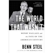 The World That Wasn't Henry Wallace and the Fate of the American Century
