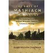 The Days of Mashiach and Beyond An Anthology from Biblical, Midrashic, Talmudic & Rabbinic Writings