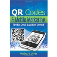 QR Codes & Mobile Marketing for the Small Business Owner: How to Quantify Your Existing Customer Base and Market to Them Directly Using Email and SMS Texting