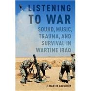 Listening to War Sound, Music, Trauma, and Survival in Wartime Iraq