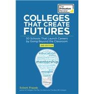 Colleges That Create Futures, 2nd Edition 50 Schools That Launch Careers by Going Beyond the Classroom