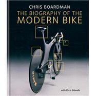 Chris Boardman: the Biography of the Modern Bike: The Ultimate History of Bike Design