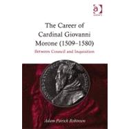 The Career of Cardinal Giovanni Morone (1509û1580): Between Council and Inquisition
