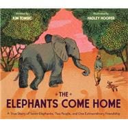 The Elephants Come Home A True Story of Seven Elephants, Two People, and One Extraordinary Friendship