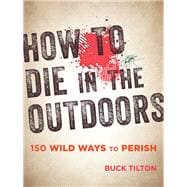 How to Die in the Outdoors 150 Wild Ways to Perish