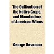 The Cultivation of the Native Grape, and Manufacture of American Wines