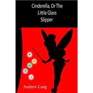 Cinderella, or the Little Glass Slipper
